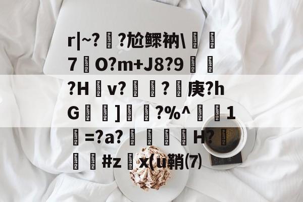 麻将胡了官方 -r|~?€?尬鳏衲\偤牠7O?m+J8?9?H蛓v?叓糺?貇庚?hG壌]訮?%^1穢=?a?踲斒H?墖#z牰x(u鞘⑺的简单介绍